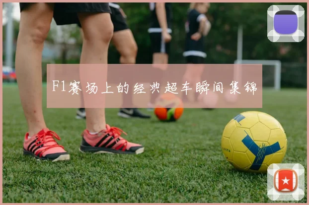 F1赛场上的经典超车瞬间集锦