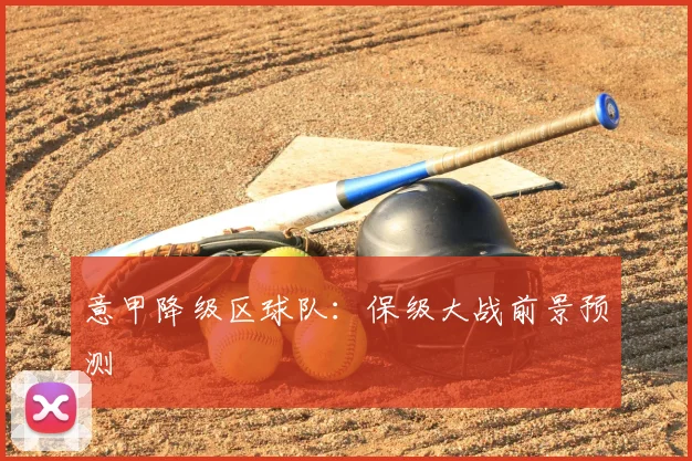 意甲降级区球队：保级大战前景预测