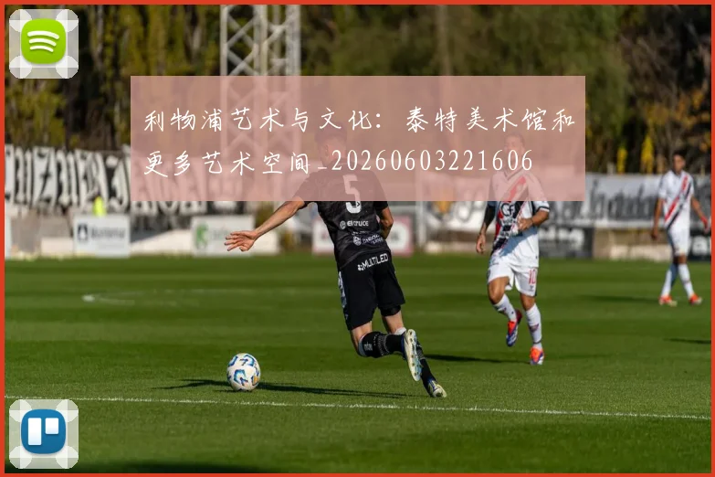 利物浦艺术与文化：泰特美术馆和更多艺术空间_20260603221606