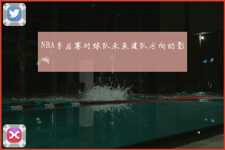 NBA季后赛对球队未来建队方向的影响
