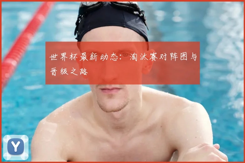 世界杯最新动态:淘汰赛对阵图与晋级之路