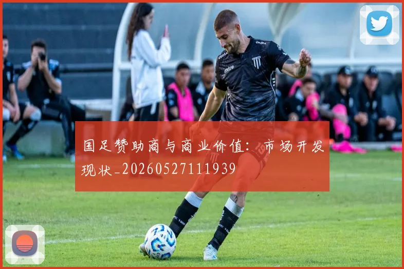 国足赞助商与商业价值：市场开发现状_20260527111939