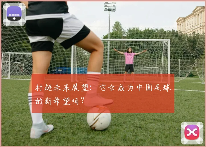 村超未来展望：它会成为中国足球的新希望吗？
