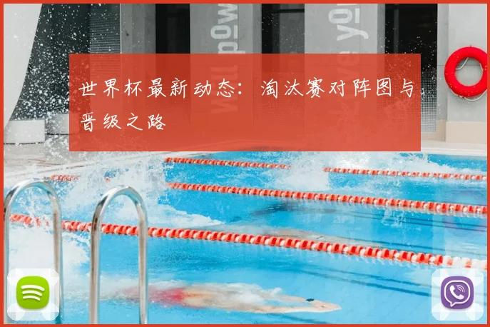 世界杯最新动态：淘汰赛对阵图与晋级之路