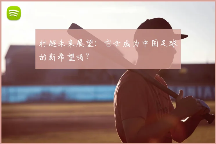 村超未来展望：它会成为中国足球的新希望吗？