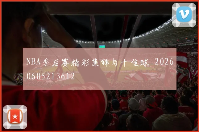 NBA季后赛精彩集锦与十佳球_20260605213612