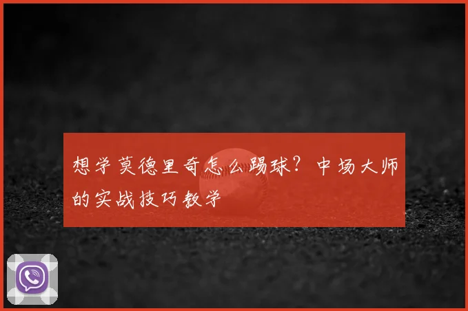 想学莫德里奇怎么踢球？中场大师的实战技巧教学