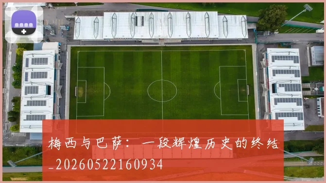 梅西与巴萨：一段辉煌历史的终结_20260522160934