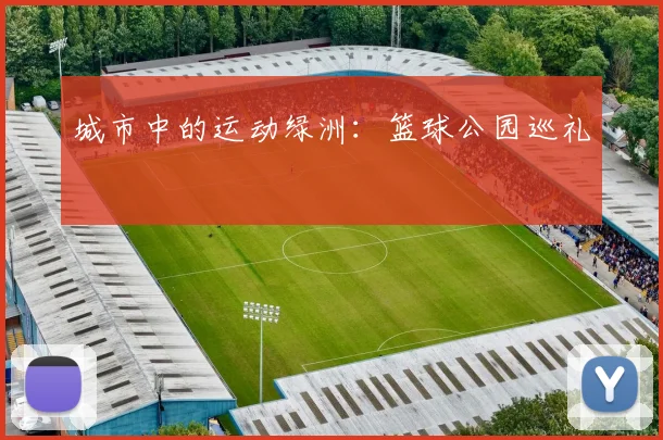 城市中的运动绿洲：篮球公园巡礼
