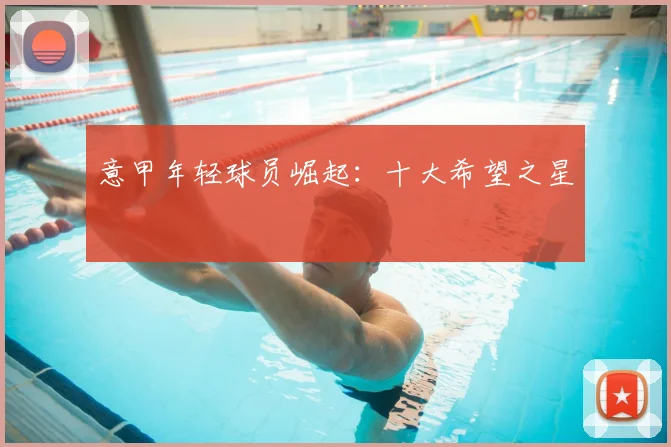 意甲年轻球员崛起:十大希望之星