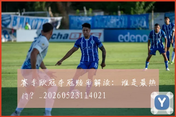 赛季欧冠夺冠赔率解读：谁是最热门？_20260523114021