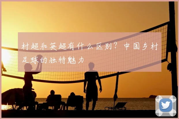 村超和英超有什么区别？中国乡村足球的独特魅力