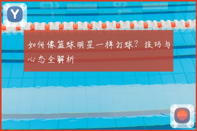 如何像篮球明星一样打球?技巧与心态全解析