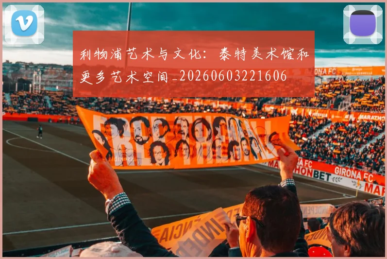 利物浦艺术与文化：泰特美术馆和更多艺术空间_20260603221606