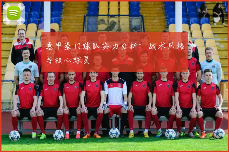 意甲豪门球队实力分析：战术风格与核心球员