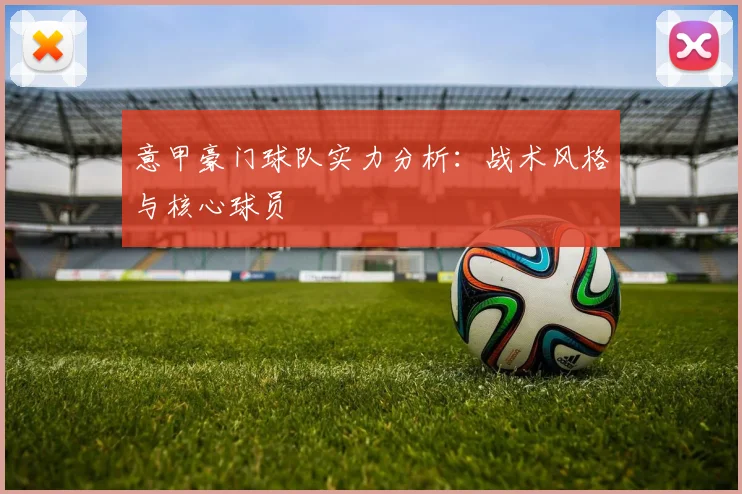 意甲豪门球队实力分析：战术风格与核心球员