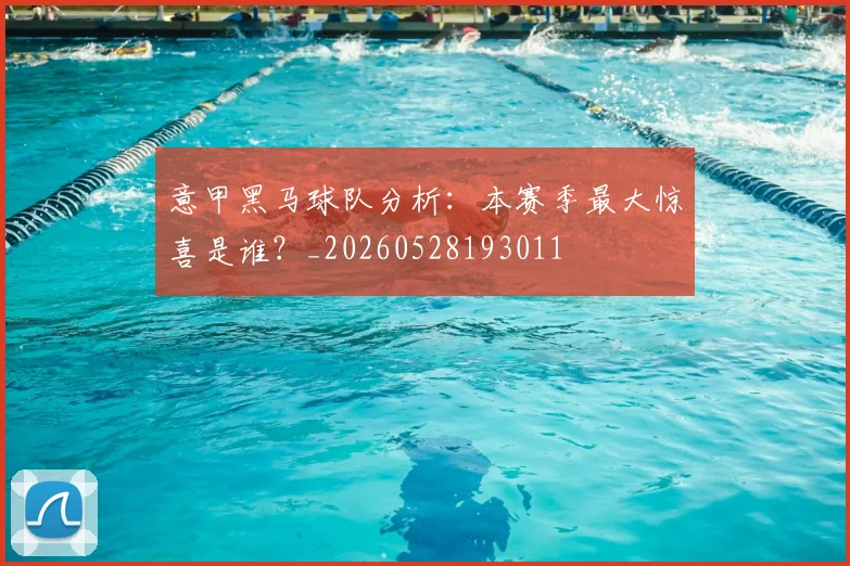 意甲黑马球队分析：本赛季最大惊喜是谁？_20260528193011