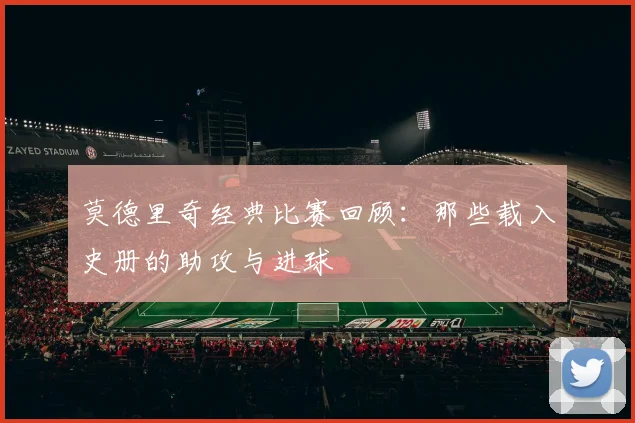 莫德里奇经典比赛回顾：那些载入史册的助攻与进球