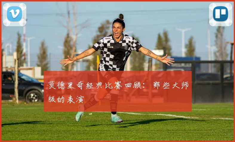 莫德里奇经典比赛回顾：那些大师级的表演