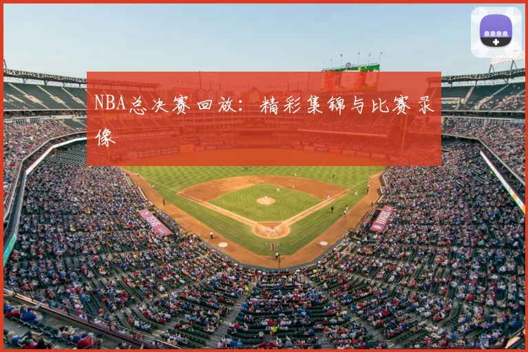 NBA总决赛回放：精彩集锦与比赛录像