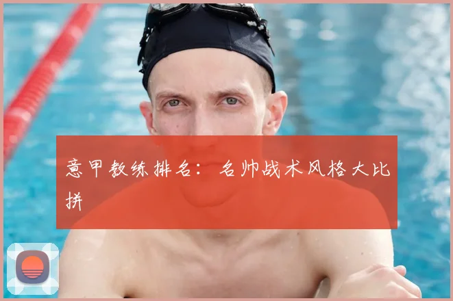 意甲教练排名：名帅战术风格大比拼