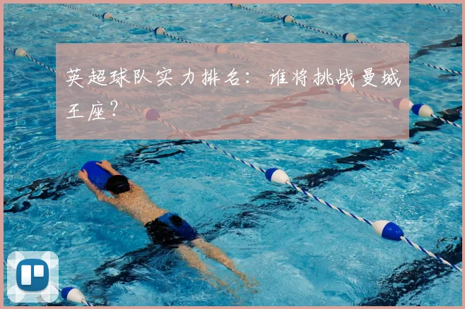 英超球队实力排名：谁将挑战曼城王座？