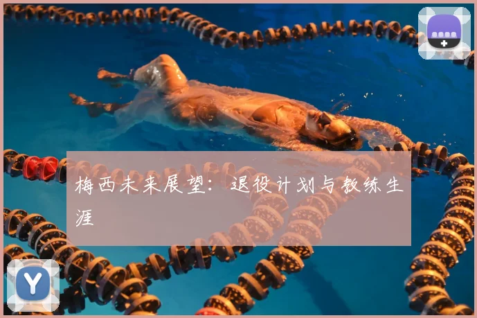 梅西未来展望：退役计划与教练生涯