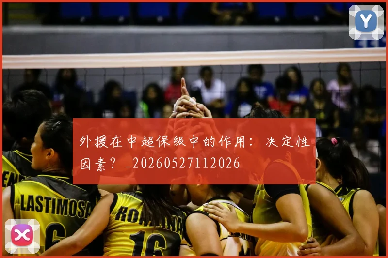 外援在中超保级中的作用：决定性因素？_20260527112026