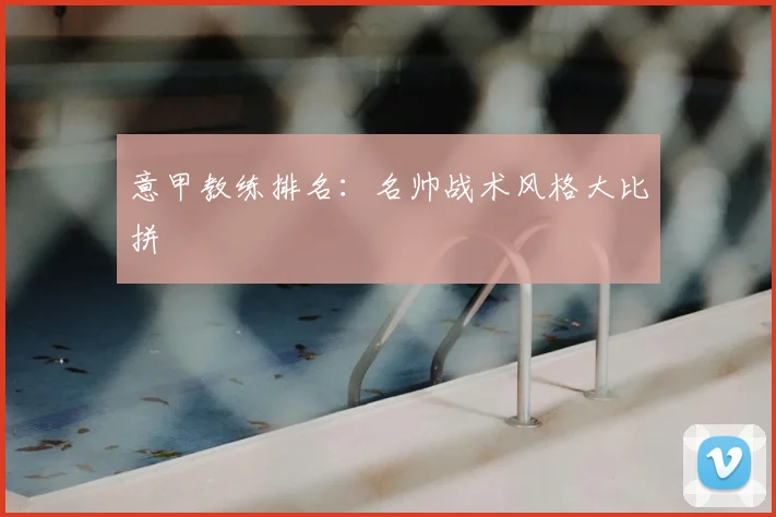 意甲教练排名：名帅战术风格大比拼