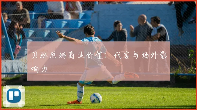 贝林厄姆商业价值：代言与场外影响力