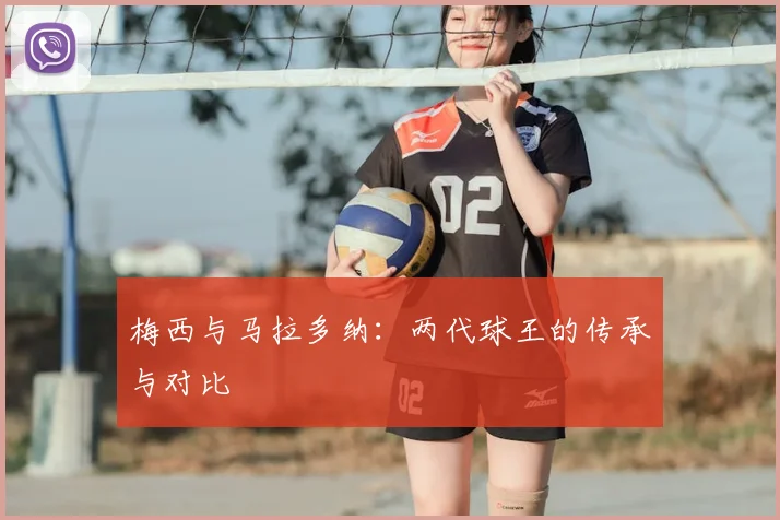 梅西与马拉多纳：两代球王的传承与对比
