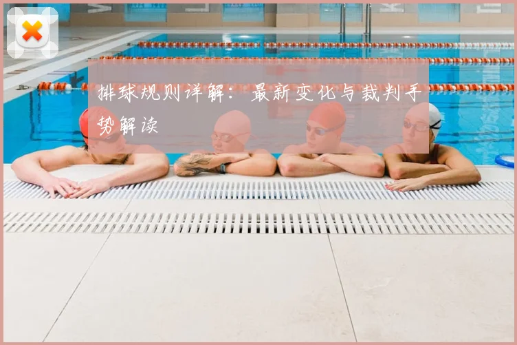 排球规则详解:最新变化与裁判手势解读