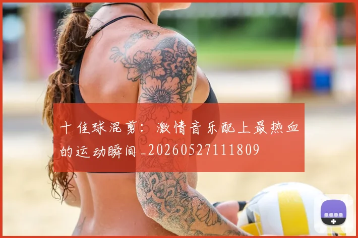 十佳球混剪：激情音乐配上最热血的运动瞬间_20260527111809