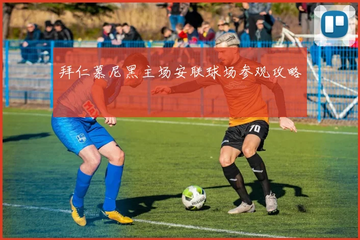 拜仁慕尼黑主场安联球场参观攻略
