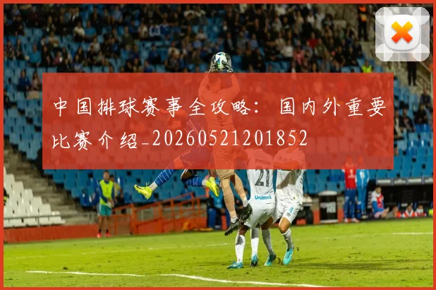 中国排球赛事全攻略：国内外重要比赛介绍_20260521201852