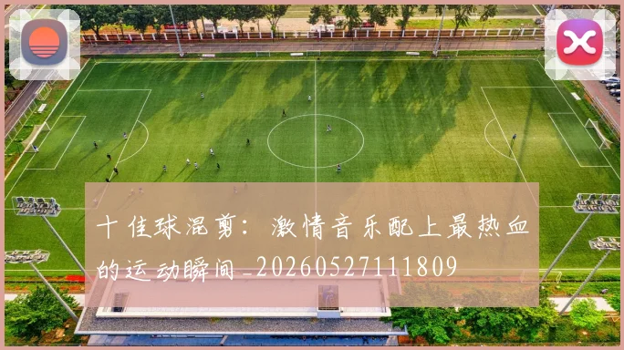十佳球混剪:激情音乐配上最热血的运动瞬间_20260527111809