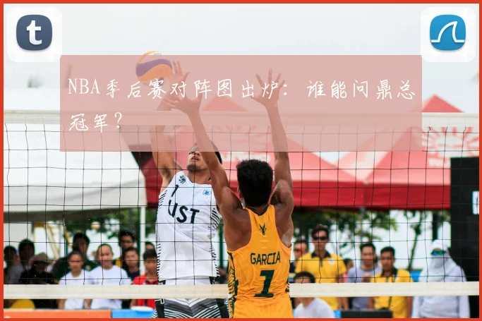 NBA季后赛对阵图出炉：谁能问鼎总冠军？