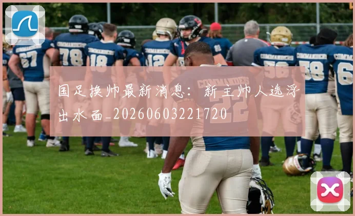 国足换帅最新消息：新主帅人选浮出水面_20260603221720