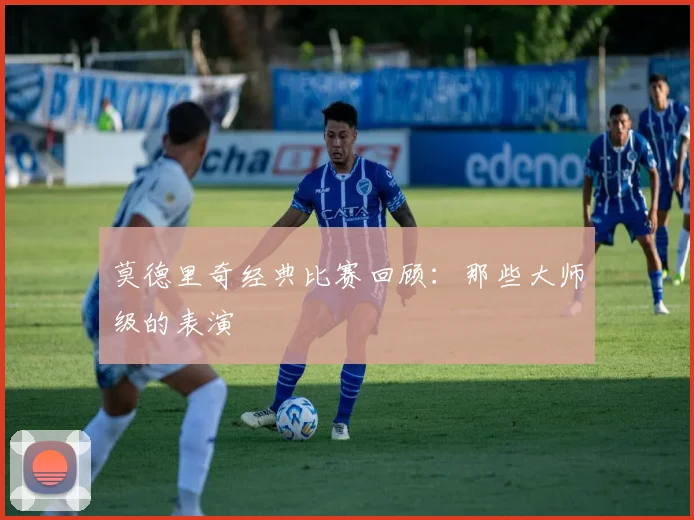 莫德里奇经典比赛回顾：那些大师级的表演