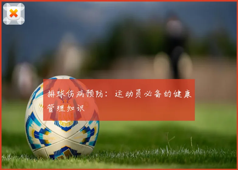 排球伤病预防:运动员必备的健康管理知识