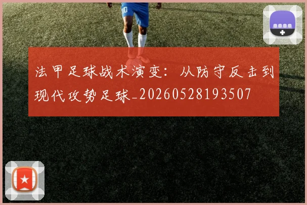 法甲足球战术演变：从防守反击到现代攻势足球_20260528193507