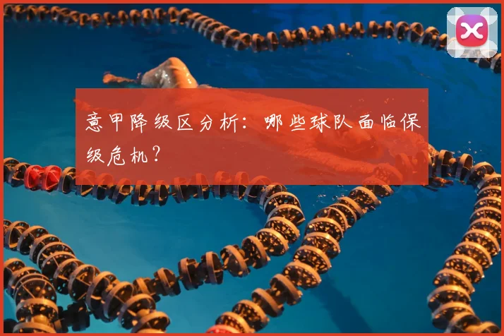 意甲降级区分析：哪些球队面临保级危机？