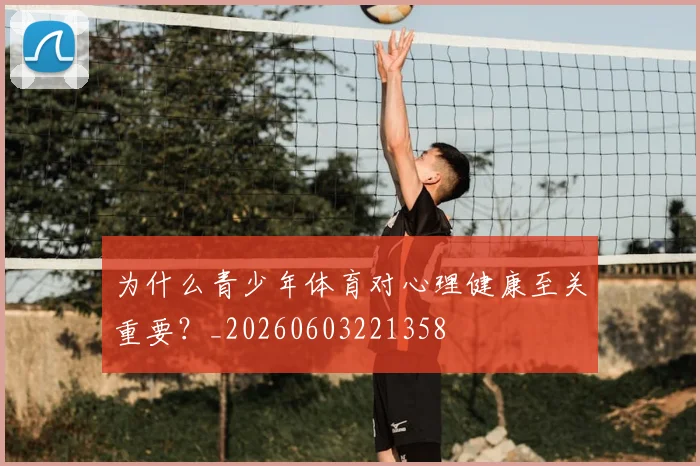 为什么青少年体育对心理健康至关重要?_20260603221358