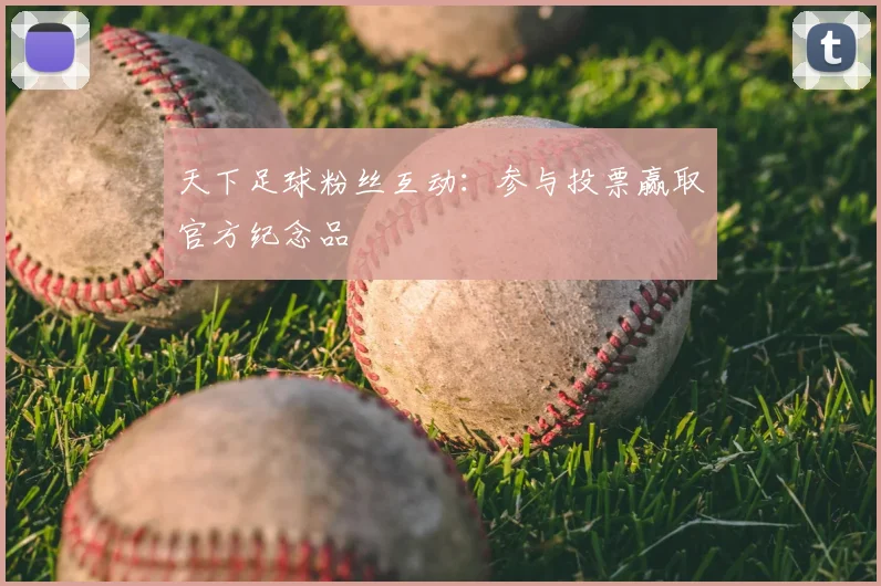 天下足球粉丝互动:参与投票赢取官方纪念品