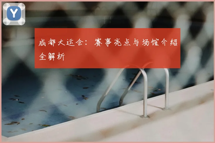 成都大运会：赛事亮点与场馆介绍全解析