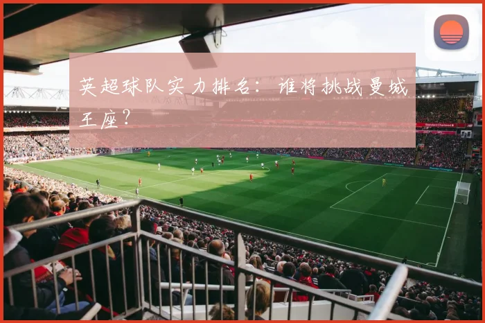 英超球队实力排名：谁将挑战曼城王座？