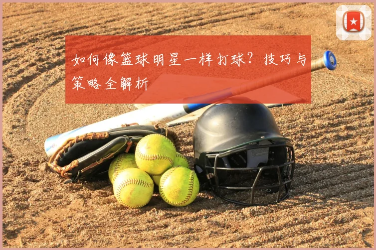 如何像篮球明星一样打球？技巧与策略全解析